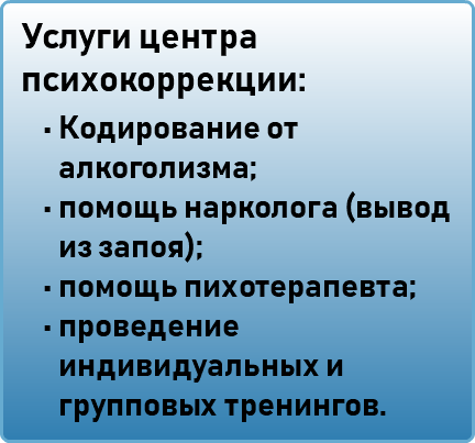 Услуги центра психокоррекции: Кодирование от алкоголизма; помощь нарколога (вывод из запоя); помощь пихотерапевта; проведение индивидуальных и групповых тренингов.