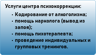 Услуги центра психокоррекции: Кодирование от алкоголизма; помощь нарколога (вывод из запоя); помощь пихотерапевта; проведение индивидуальных и групповых тренингов.